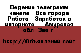 Ведение телеграмм канала - Все города Работа » Заработок в интернете   . Амурская обл.,Зея г.